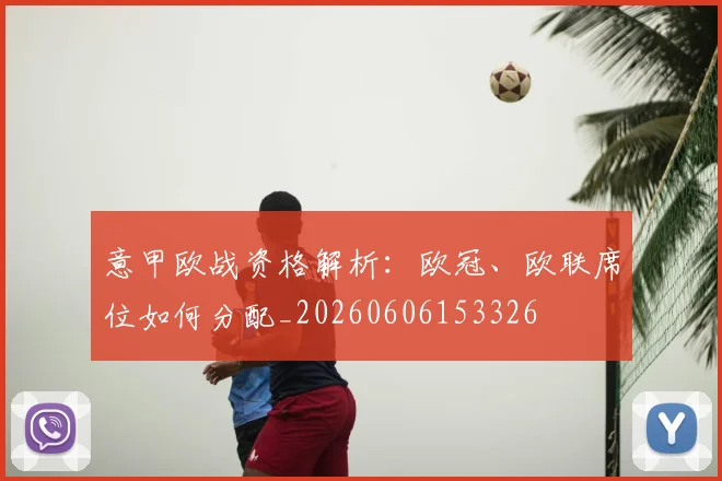意甲欧战资格解析：欧冠、欧联席位如何分配_20260606153326