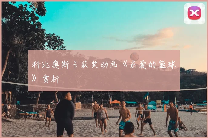 科比奥斯卡获奖动画《亲爱的篮球》赏析