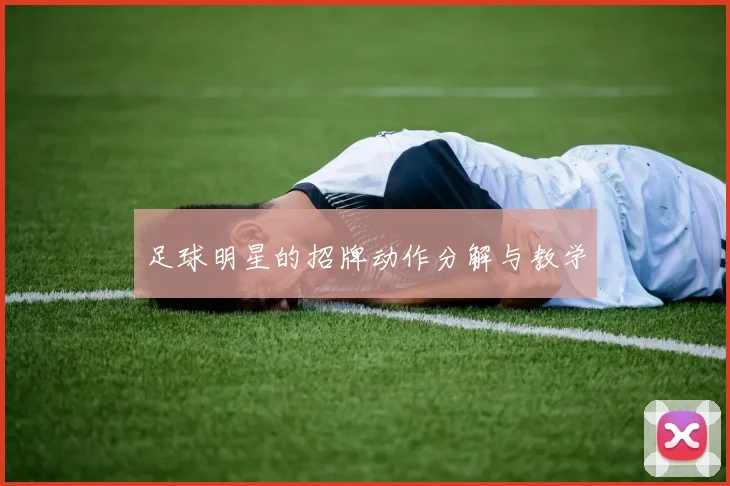 足球明星的招牌动作分解与教学