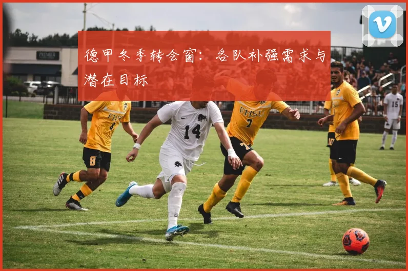 德甲冬季转会窗：各队补强需求与潜在目标