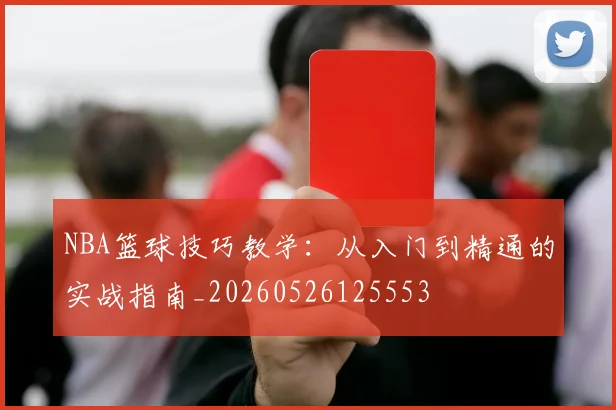 NBA篮球技巧教学：从入门到精通的实战指南_20260526125553