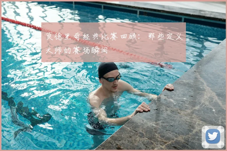 莫德里奇经典比赛回顾:那些定义大师的赛场瞬间