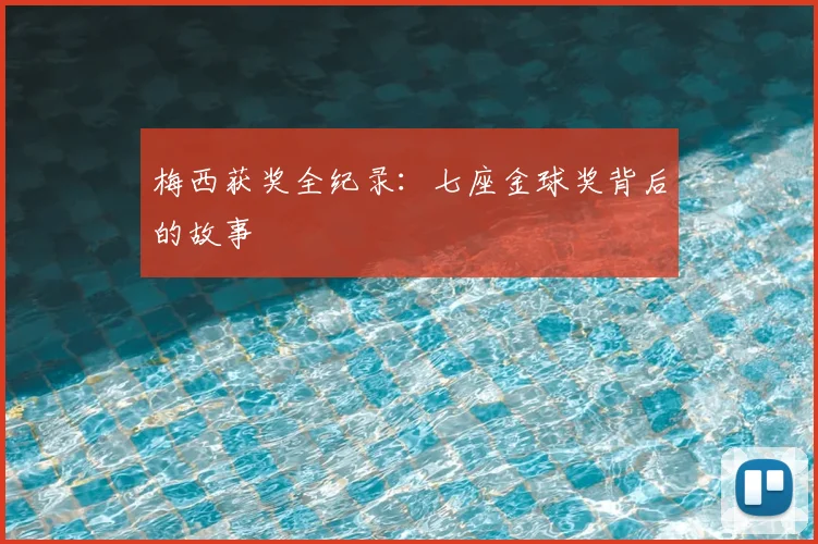 梅西获奖全纪录：七座金球奖背后的故事