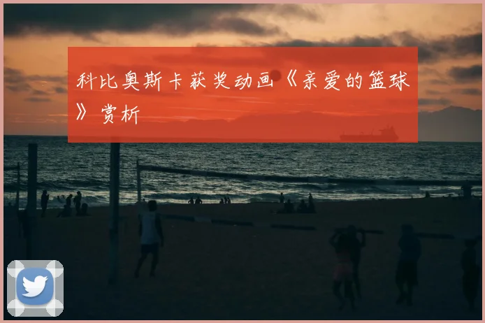 科比奥斯卡获奖动画《亲爱的篮球》赏析