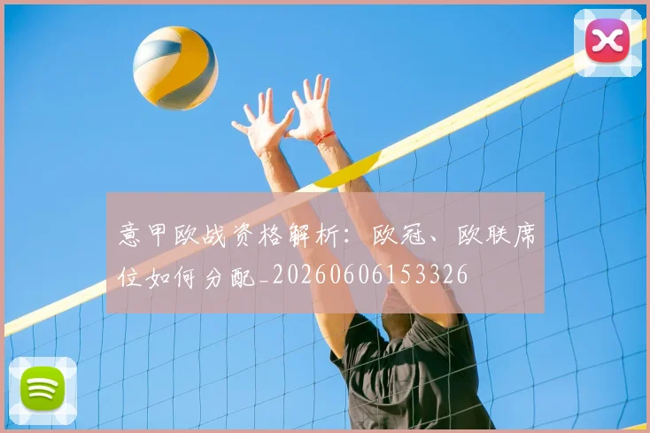 意甲欧战资格解析：欧冠、欧联席位如何分配_20260606153326