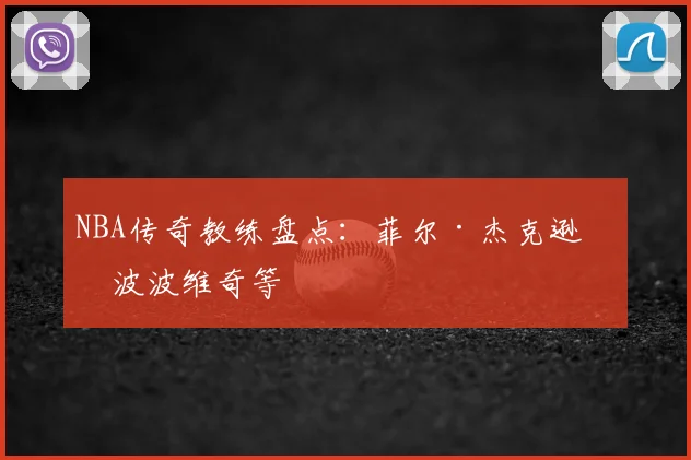 NBA传奇教练盘点：菲尔·杰克逊与波波维奇等