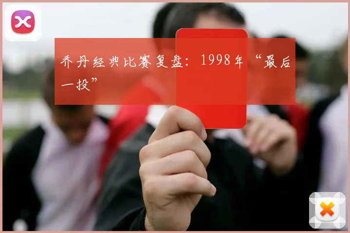 乔丹经典比赛复盘：1998年“最后一投”