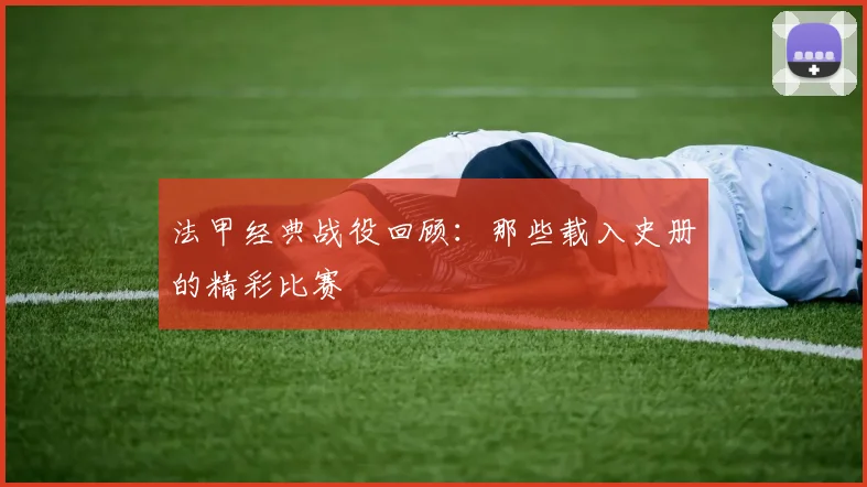 法甲经典战役回顾：那些载入史册的精彩比赛