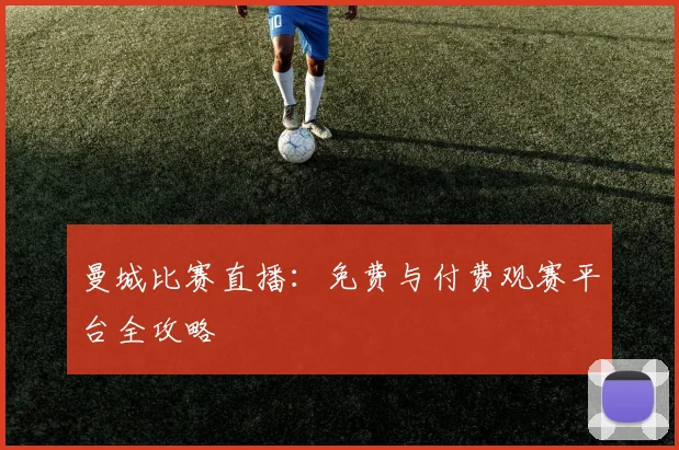 曼城比赛直播:免费与付费观赛平台全攻略