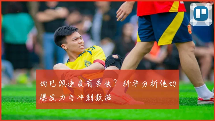 姆巴佩速度有多快？科学分析他的爆发力与冲刺数据