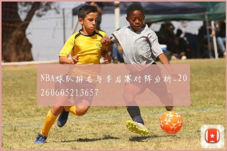 NBA球队排名与季后赛对阵分析_20260605213657