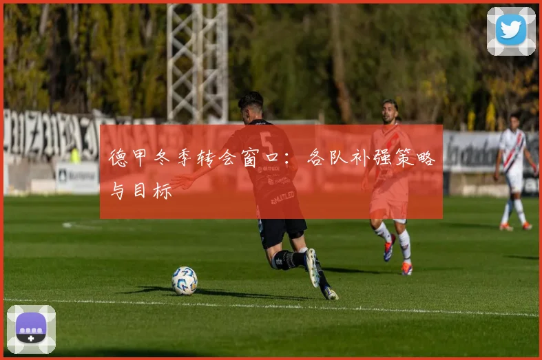 德甲冬季转会窗口：各队补强策略与目标