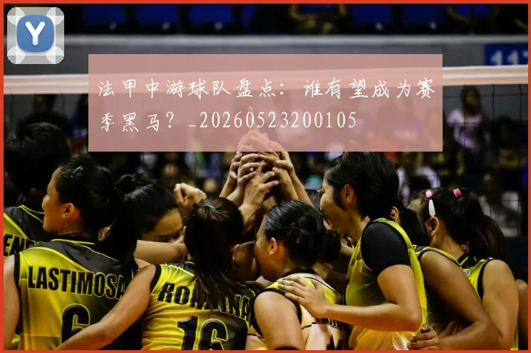 法甲中游球队盘点：谁有望成为赛季黑马？_20260523200105