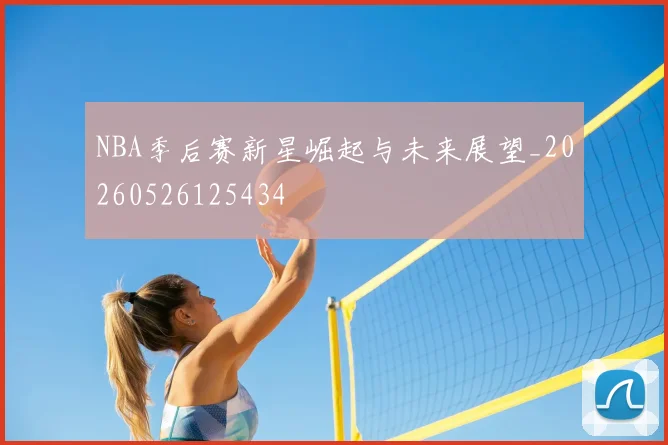 NBA季后赛新星崛起与未来展望_20260526125434