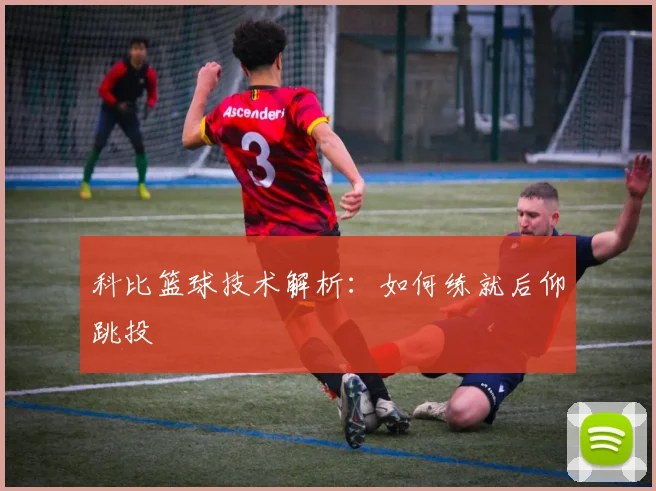 科比篮球技术解析:如何练就后仰跳投