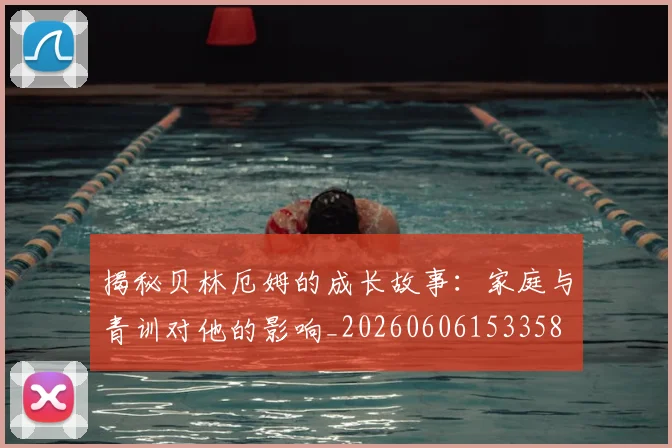 揭秘贝林厄姆的成长故事：家庭与青训对他的影响_20260606153358