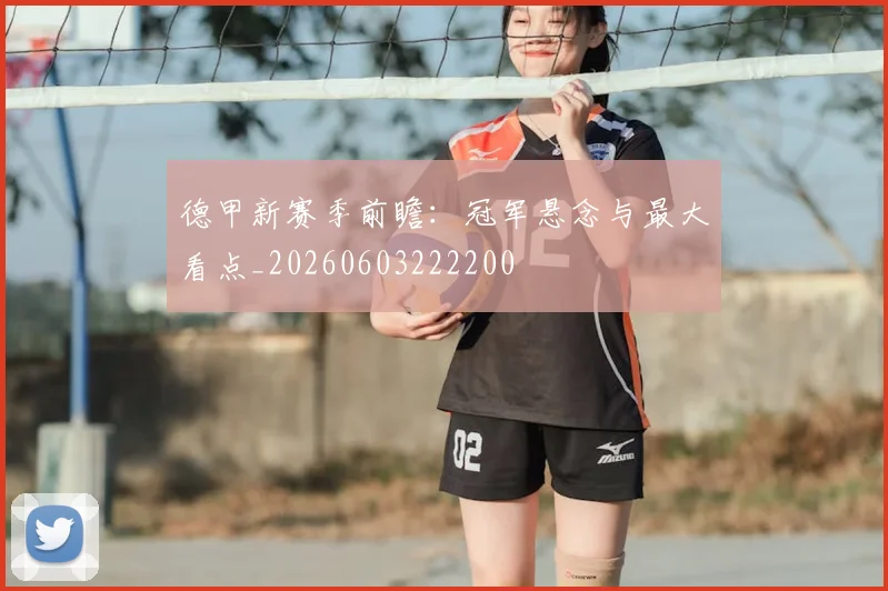 德甲新赛季前瞻：冠军悬念与最大看点_20260603222200