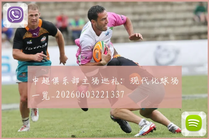 中超俱乐部主场巡礼：现代化球场一览_20260603221337