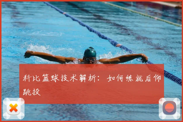 科比篮球技术解析：如何练就后仰跳投