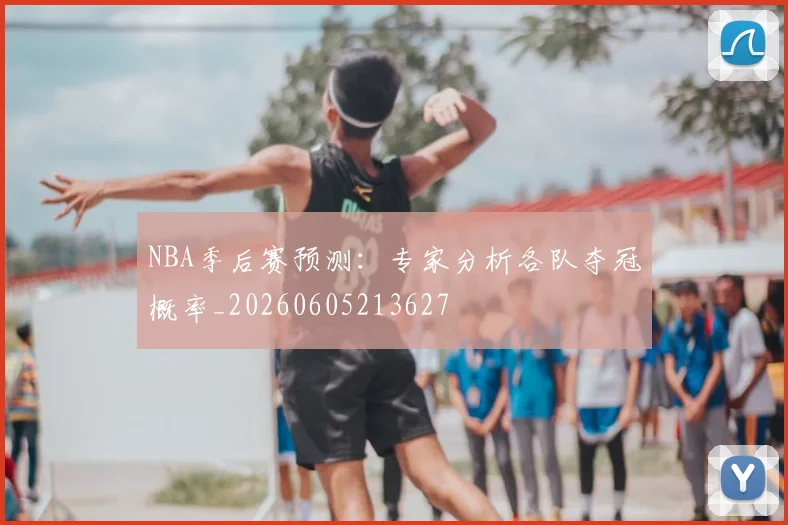 NBA季后赛预测：专家分析各队夺冠概率_20260605213627