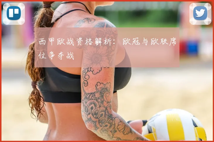 西甲欧战资格解析:欧冠与欧联席位争夺战