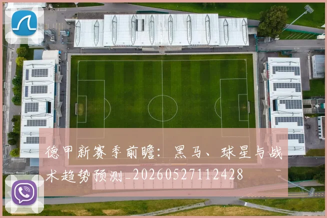德甲新赛季前瞻：黑马、球星与战术趋势预测_20260527112428